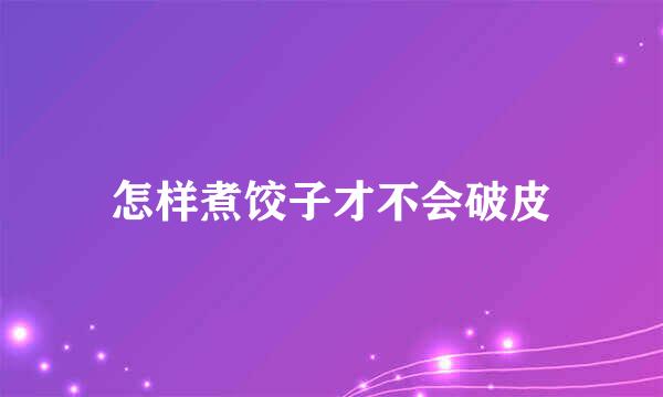 怎样煮饺子才不会破皮