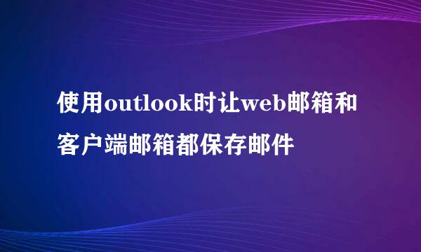使用outlook时让web邮箱和客户端邮箱都保存邮件