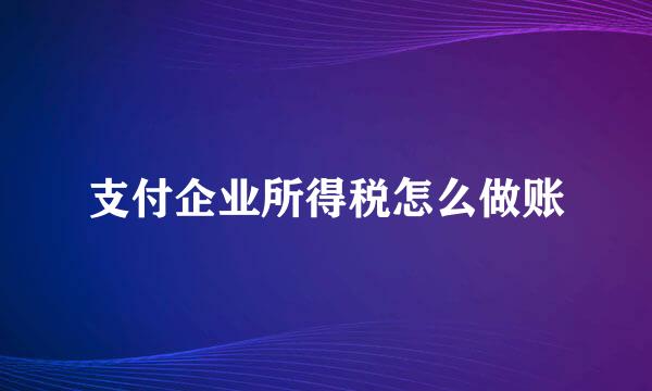 支付企业所得税怎么做账