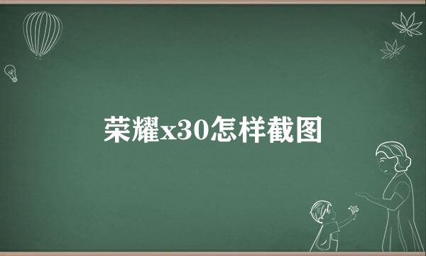 荣耀x30怎样截图