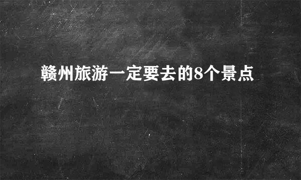 赣州旅游一定要去的8个景点
