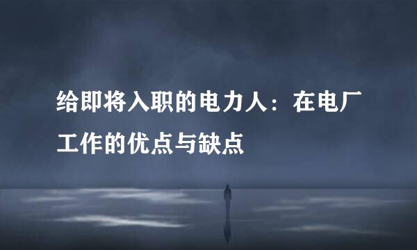 给即将入职的电力人：在电厂工作的优点与缺点