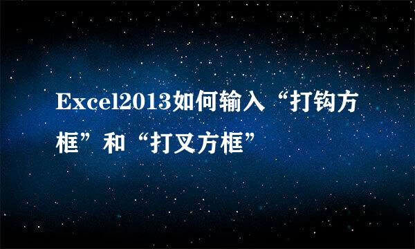Excel2013如何输入“打钩方框”和“打叉方框”