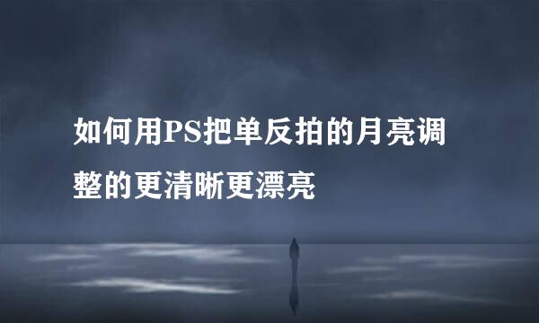如何用PS把单反拍的月亮调整的更清晰更漂亮