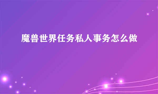 魔兽世界任务私人事务怎么做