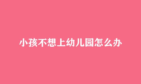 小孩不想上幼儿园怎么办
