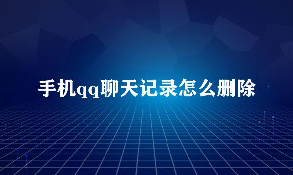手机qq聊天记录怎么删除