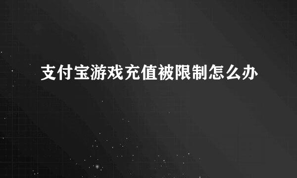 支付宝游戏充值被限制怎么办