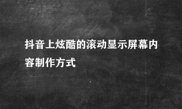 抖音上炫酷的滚动显示屏幕内容制作方式
