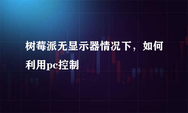 树莓派无显示器情况下，如何利用pc控制