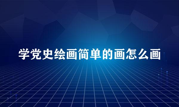 学党史绘画简单的画怎么画