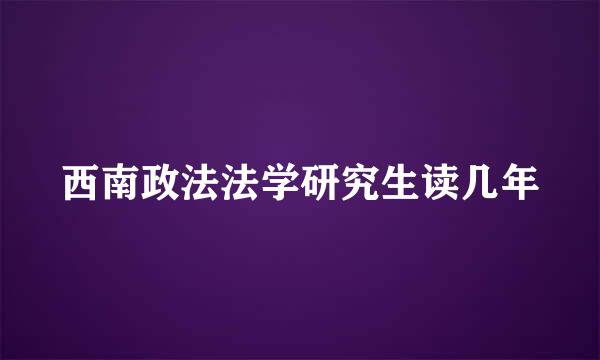 西南政法法学研究生读几年