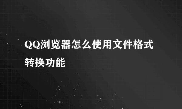 QQ浏览器怎么使用文件格式转换功能
