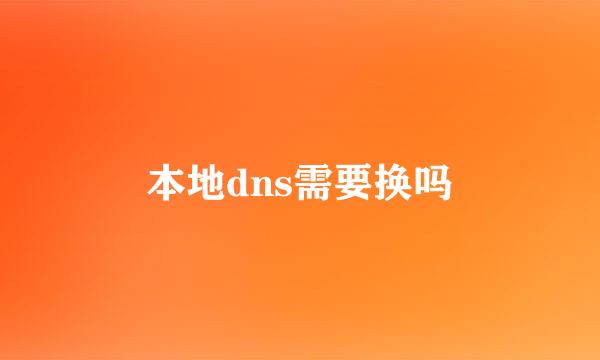 本地dns需要换吗