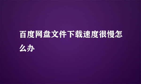 百度网盘文件下载速度很慢怎么办