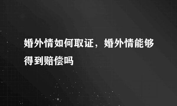 婚外情如何取证，婚外情能够得到赔偿吗