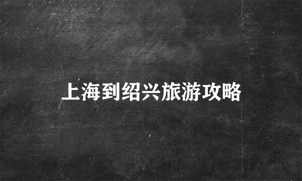 上海到绍兴旅游攻略