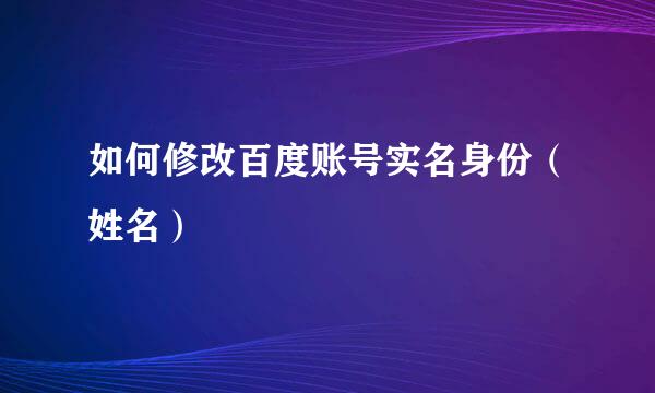 如何修改百度账号实名身份（姓名）
