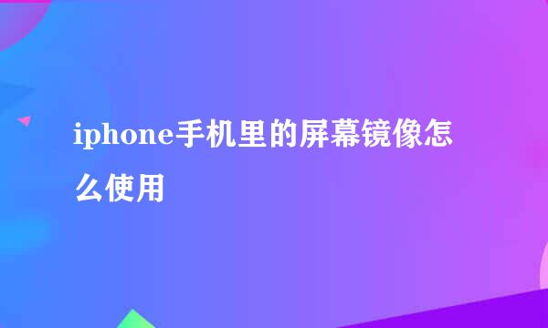 iphone手机里的屏幕镜像怎么使用