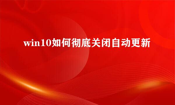 win10如何彻底关闭自动更新