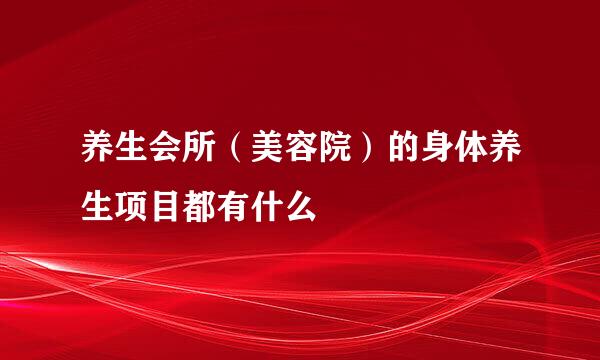 养生会所（美容院）的身体养生项目都有什么