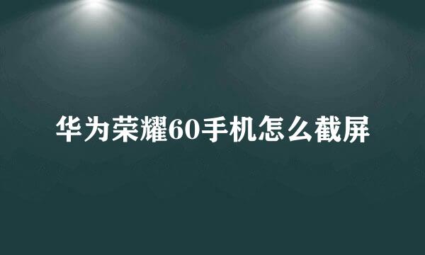 华为荣耀60手机怎么截屏