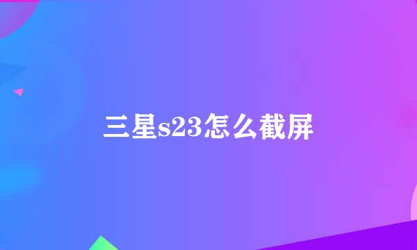 三星s23怎么截屏