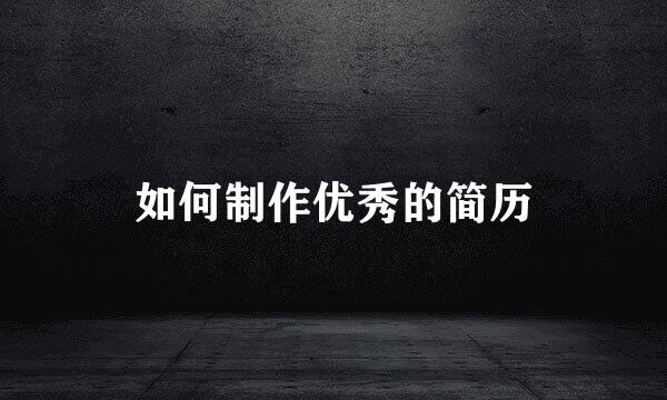 如何制作优秀的简历