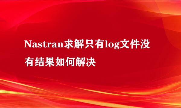 Nastran求解只有log文件没有结果如何解决