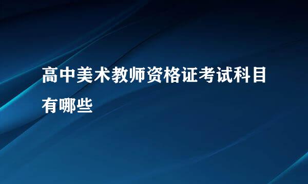 高中美术教师资格证考试科目有哪些