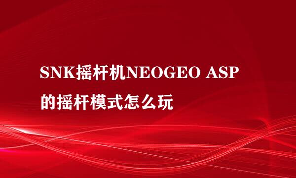 SNK摇杆机NEOGEO ASP 的摇杆模式怎么玩