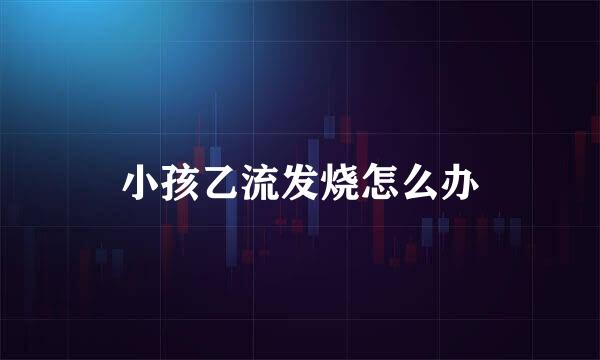 小孩乙流发烧怎么办