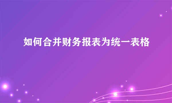 如何合并财务报表为统一表格