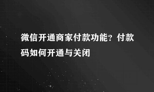 微信开通商家付款功能？付款码如何开通与关闭