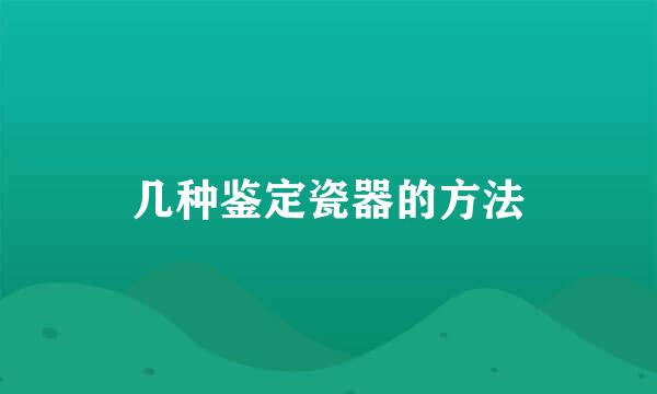 几种鉴定瓷器的方法