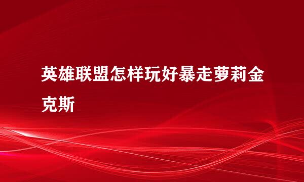 英雄联盟怎样玩好暴走萝莉金克斯