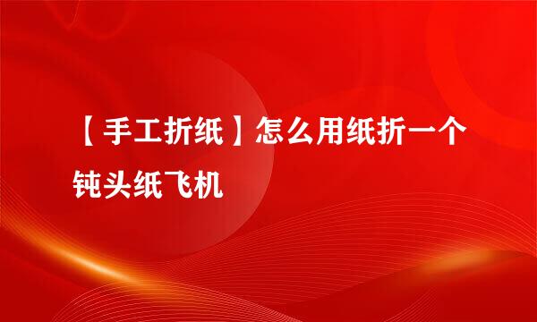 【手工折纸】怎么用纸折一个钝头纸飞机