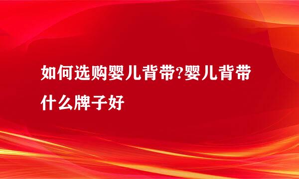 如何选购婴儿背带?婴儿背带什么牌子好