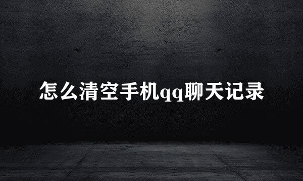 怎么清空手机qq聊天记录
