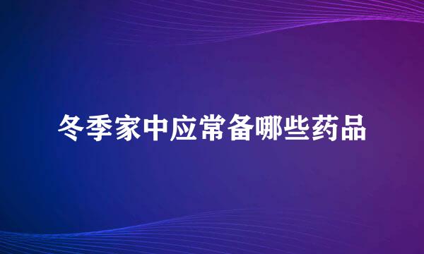 冬季家中应常备哪些药品