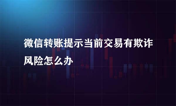微信转账提示当前交易有欺诈风险怎么办