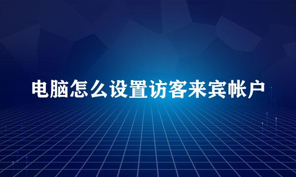 电脑怎么设置访客来宾帐户