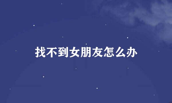找不到女朋友怎么办