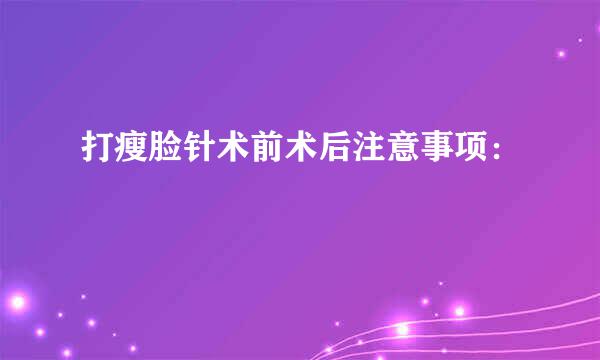 打瘦脸针术前术后注意事项：