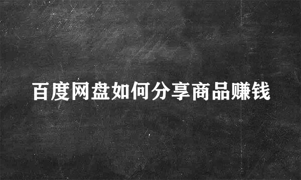 百度网盘如何分享商品赚钱