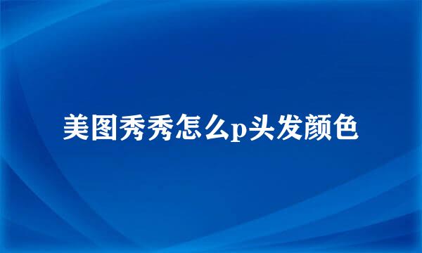 美图秀秀怎么p头发颜色