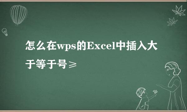 怎么在wps的Excel中插入大于等于号≥