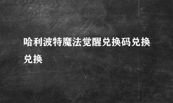 哈利波特魔法觉醒兑换码兑换兑换