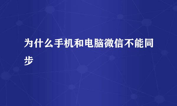 为什么手机和电脑微信不能同步