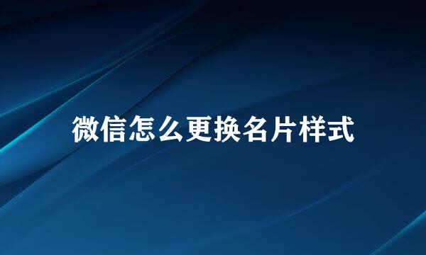 微信怎么更换名片样式